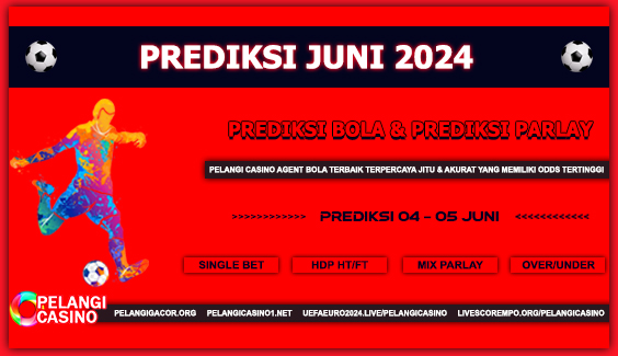 PREDIKSI PERTANDINGAN BOLA 04 JUNI – 05 JUNI 2024